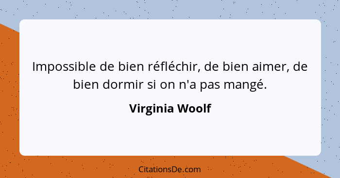 Impossible de bien réfléchir, de bien aimer, de bien dormir si on n'a pas mangé.... - Virginia Woolf