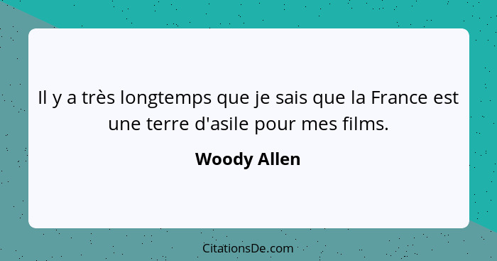 Il y a très longtemps que je sais que la France est une terre d'asile pour mes films.... - Woody Allen