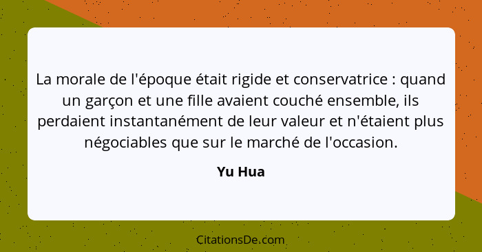 La morale de l'époque était rigide et conservatrice : quand un garçon et une fille avaient couché ensemble, ils perdaient instantanément... - Yu Hua