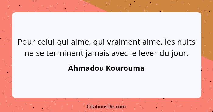 Pour celui qui aime, qui vraiment aime, les nuits ne se terminent jamais avec le lever du jour.... - Ahmadou Kourouma