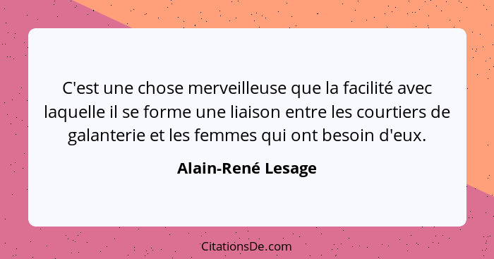 C'est une chose merveilleuse que la facilité avec laquelle il se forme une liaison entre les courtiers de galanterie et les femmes... - Alain-René Lesage