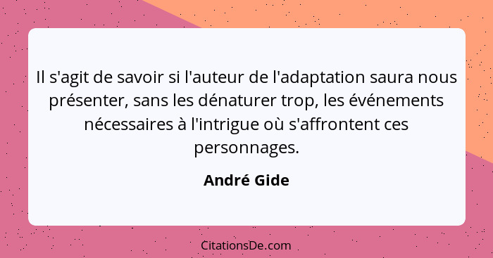 Il s'agit de savoir si l'auteur de l'adaptation saura nous présenter, sans les dénaturer trop, les événements nécessaires à l'intrigue où... - André Gide