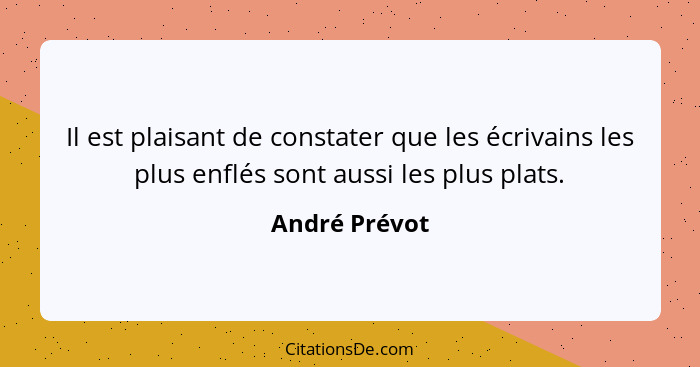 Il est plaisant de constater que les écrivains les plus enflés sont aussi les plus plats.... - André Prévot