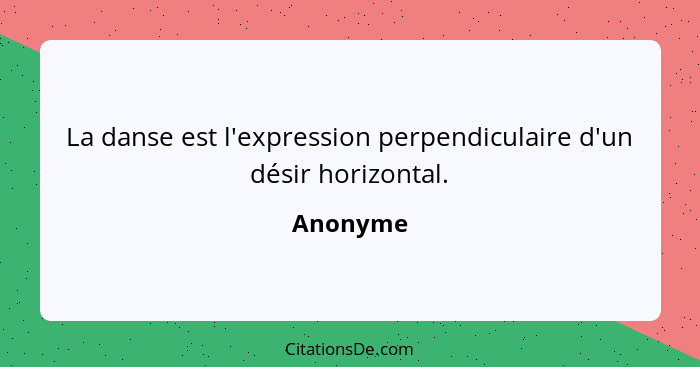 La danse est l'expression perpendiculaire d'un désir horizontal.... - Anonyme