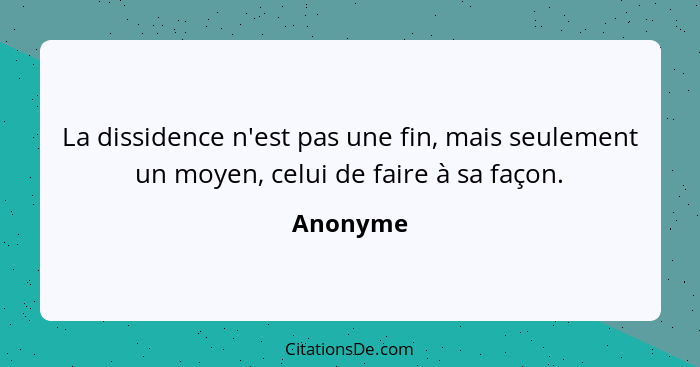 La dissidence n'est pas une fin, mais seulement un moyen, celui de faire à sa façon.... - Anonyme