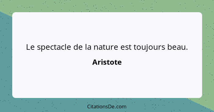 Le spectacle de la nature est toujours beau.... - Aristote