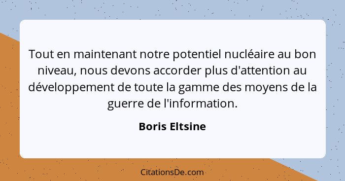 Tout en maintenant notre potentiel nucléaire au bon niveau, nous devons accorder plus d'attention au développement de toute la gamme d... - Boris Eltsine