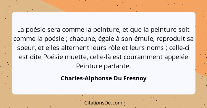 La poésie sera comme la peinture, et que la peinture soit comme la poésie ; chacune, égale à son émule, reproduit s... - Charles-Alphonse Du Fresnoy