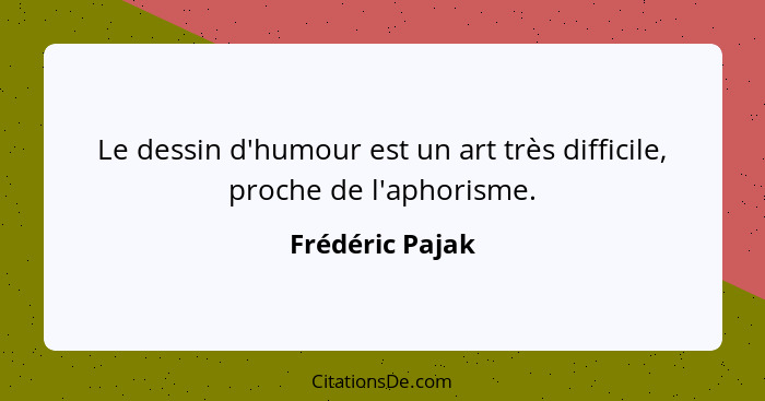 Le dessin d'humour est un art très difficile, proche de l'aphorisme.... - Frédéric Pajak