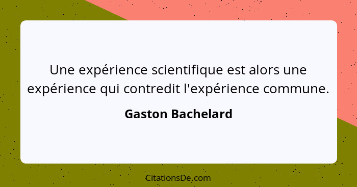 Une expérience scientifique est alors une expérience qui contredit l'expérience commune.... - Gaston Bachelard