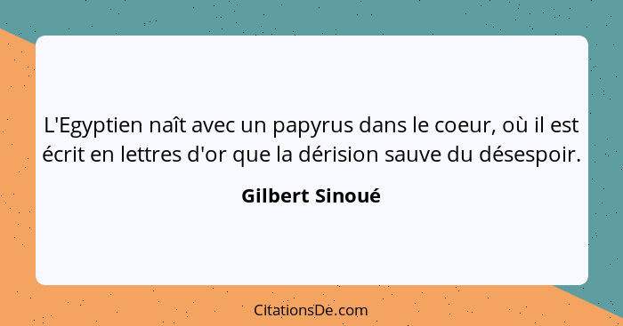 L'Egyptien naît avec un papyrus dans le coeur, où il est écrit en lettres d'or que la dérision sauve du désespoir.... - Gilbert Sinoué