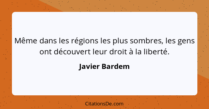 Même dans les régions les plus sombres, les gens ont découvert leur droit à la liberté.... - Javier Bardem