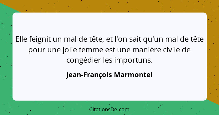 Elle feignit un mal de tête, et l'on sait qu'un mal de tête pour une jolie femme est une manière civile de congédier les imp... - Jean-François Marmontel