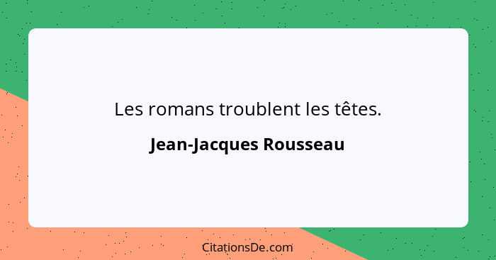 Les romans troublent les têtes.... - Jean-Jacques Rousseau