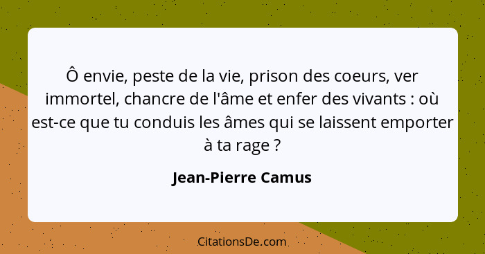 Ô envie, peste de la vie, prison des coeurs, ver immortel, chancre de l'âme et enfer des vivants : où est-ce que tu conduis l... - Jean-Pierre Camus