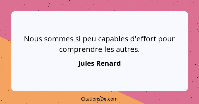 Nous sommes si peu capables d'effort pour comprendre les autres.... - Jules Renard