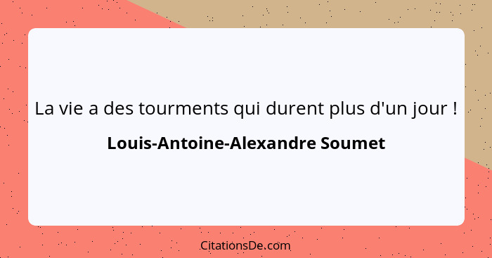 La vie a des tourments qui durent plus d'un jour !... - Louis-Antoine-Alexandre Soumet