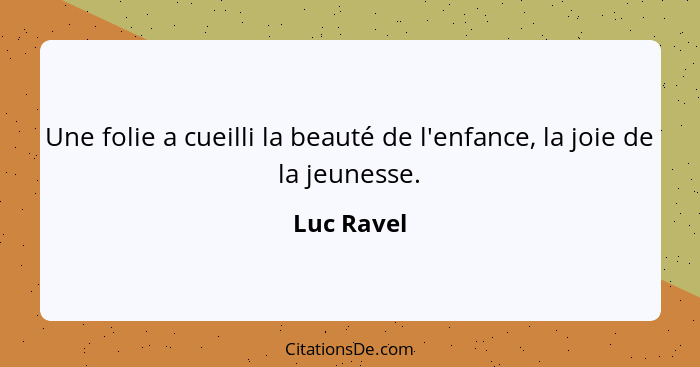 Une folie a cueilli la beauté de l'enfance, la joie de la jeunesse.... - Luc Ravel