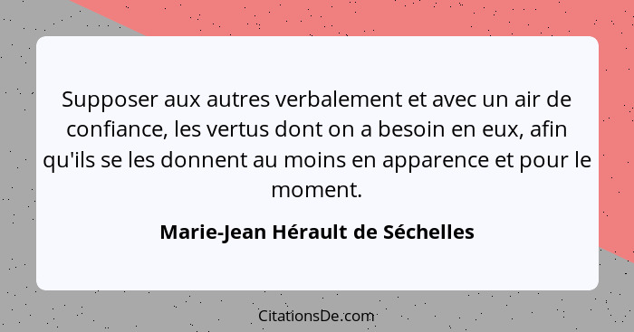 Supposer aux autres verbalement et avec un air de confiance, les vertus dont on a besoin en eux, afin qu'ils se les... - Marie-Jean Hérault de Séchelles