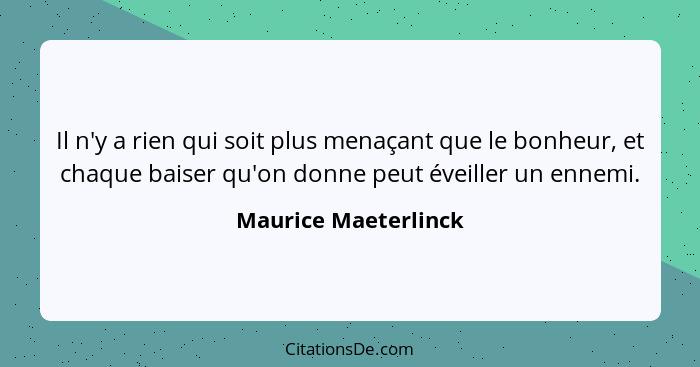 Il n'y a rien qui soit plus menaçant que le bonheur, et chaque baiser qu'on donne peut éveiller un ennemi.... - Maurice Maeterlinck