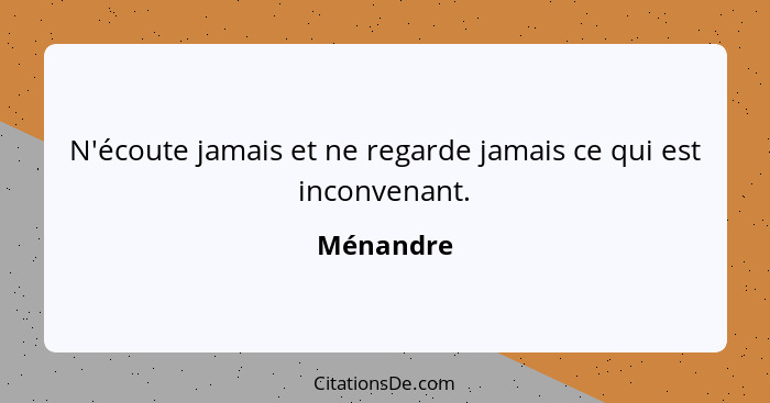 N'écoute jamais et ne regarde jamais ce qui est inconvenant.... - Ménandre