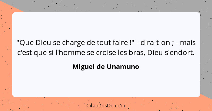 "Que Dieu se charge de tout faire !" - dira-t-on ; - mais c'est que si l'homme se croise les bras, Dieu s'endort.... - Miguel de Unamuno