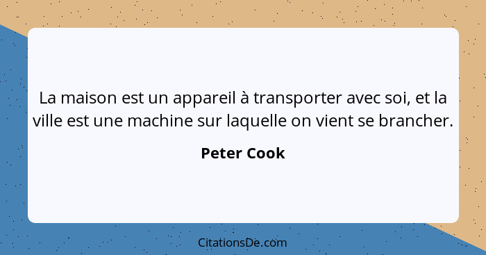 La maison est un appareil à transporter avec soi, et la ville est une machine sur laquelle on vient se brancher.... - Peter Cook