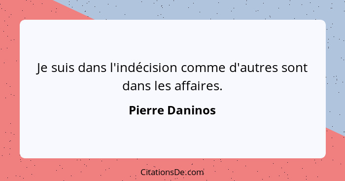 Je suis dans l'indécision comme d'autres sont dans les affaires.... - Pierre Daninos