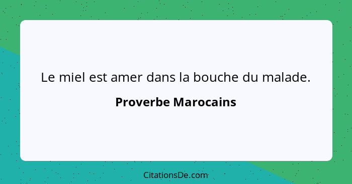 Le miel est amer dans la bouche du malade.... - Proverbe Marocains