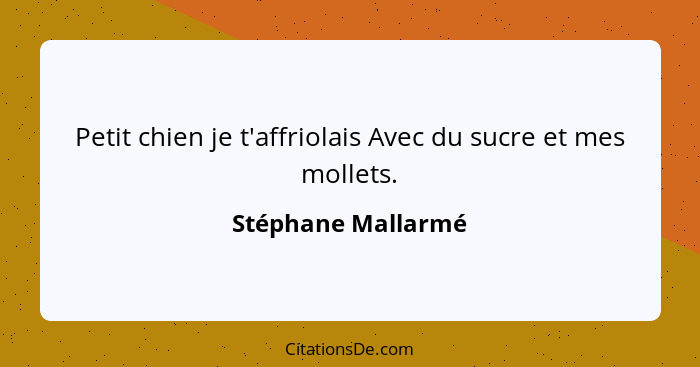 Petit chien je t'affriolais Avec du sucre et mes mollets.... - Stéphane Mallarmé