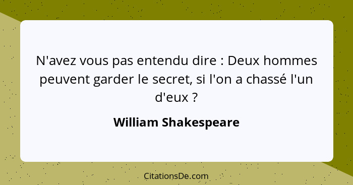 N'avez vous pas entendu dire : Deux hommes peuvent garder le secret, si l'on a chassé l'un d'eux ?... - William Shakespeare