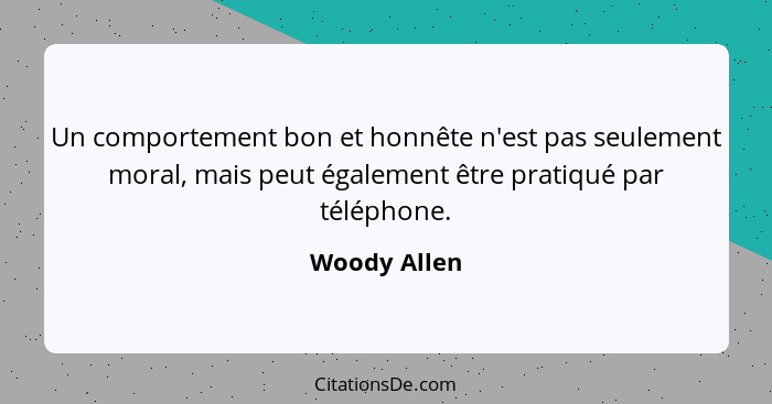 Un comportement bon et honnête n'est pas seulement moral, mais peut également être pratiqué par téléphone.... - Woody Allen