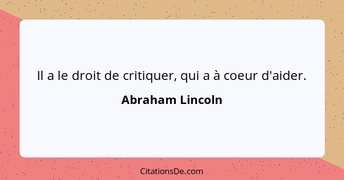Il a le droit de critiquer, qui a à coeur d'aider.... - Abraham Lincoln
