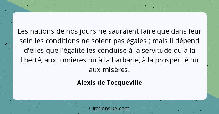 Les nations de nos jours ne sauraient faire que dans leur sein les conditions ne soient pas égales ; mais il dépend d'ell... - Alexis de Tocqueville