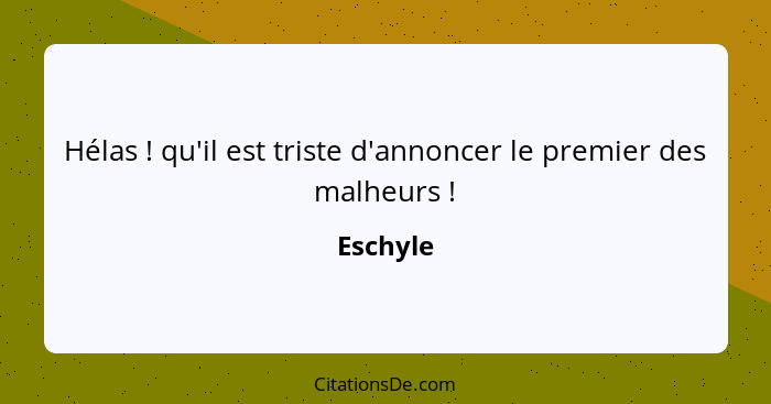 Hélas ! qu'il est triste d'annoncer le premier des malheurs !... - Eschyle