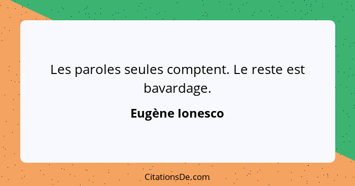 Les paroles seules comptent. Le reste est bavardage.... - Eugène Ionesco