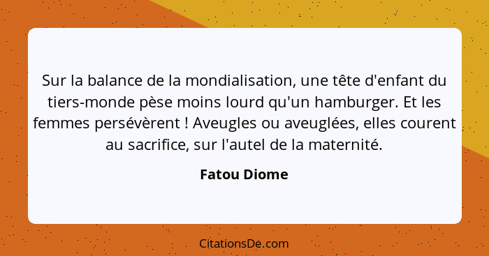 Sur la balance de la mondialisation, une tête d'enfant du tiers-monde pèse moins lourd qu'un hamburger. Et les femmes persévèrent !... - Fatou Diome