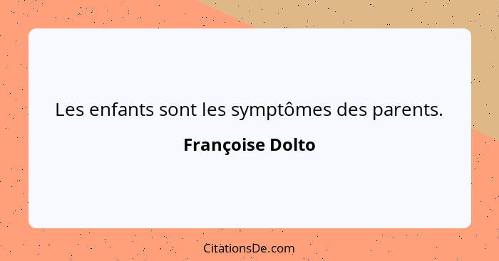 Les enfants sont les symptômes des parents.... - Françoise Dolto