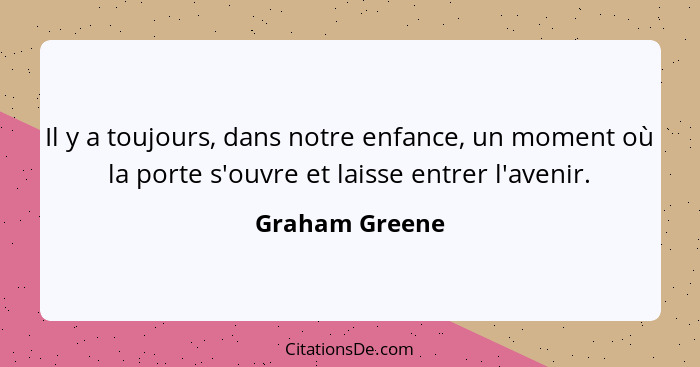 Il y a toujours, dans notre enfance, un moment où la porte s'ouvre et laisse entrer l'avenir.... - Graham Greene