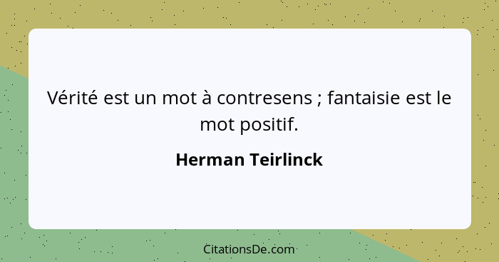 Vérité est un mot à contresens ; fantaisie est le mot positif.... - Herman Teirlinck