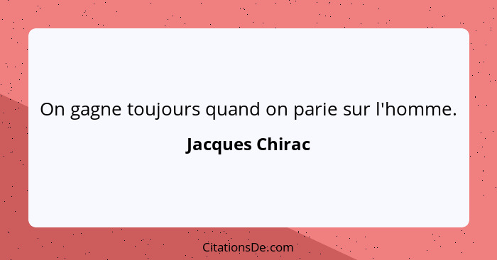 On gagne toujours quand on parie sur l'homme.... - Jacques Chirac