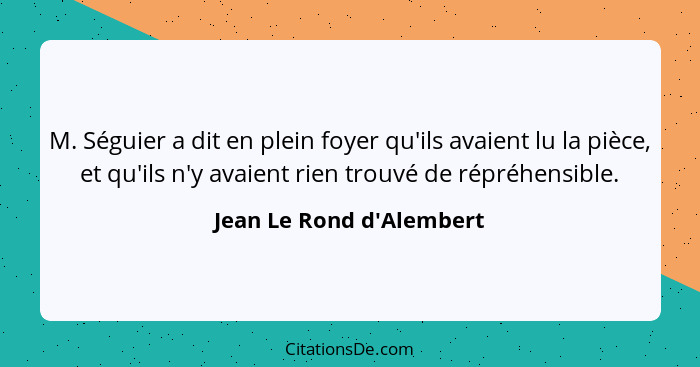 M. Séguier a dit en plein foyer qu'ils avaient lu la pièce, et qu'ils n'y avaient rien trouvé de répréhensible.... - Jean Le Rond d'Alembert