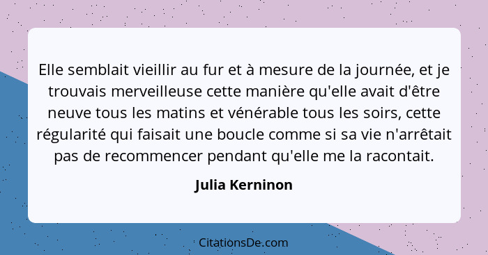 Elle semblait vieillir au fur et à mesure de la journée, et je trouvais merveilleuse cette manière qu'elle avait d'être neuve tous le... - Julia Kerninon