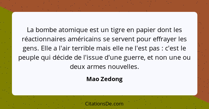 La bombe atomique est un tigre en papier dont les réactionnaires américains se servent pour effrayer les gens. Elle a l'air terrible mais... - Mao Zedong