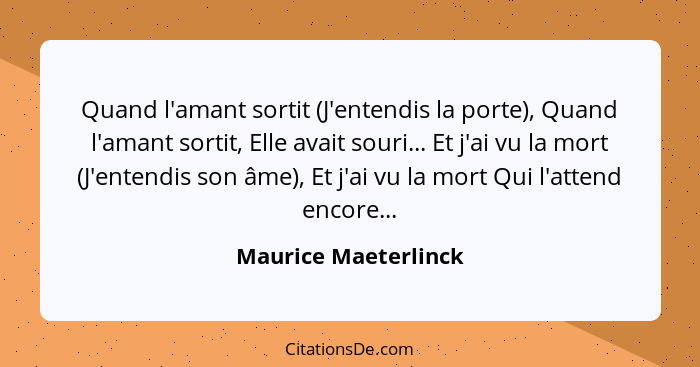 Quand l'amant sortit (J'entendis la porte), Quand l'amant sortit, Elle avait souri... Et j'ai vu la mort (J'entendis son âme), E... - Maurice Maeterlinck