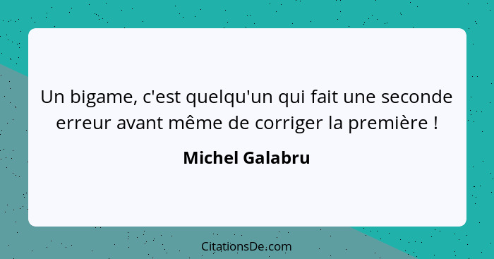 Un bigame, c'est quelqu'un qui fait une seconde erreur avant même de corriger la première !... - Michel Galabru