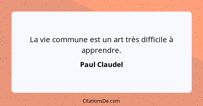 La vie commune est un art très difficile à apprendre.... - Paul Claudel