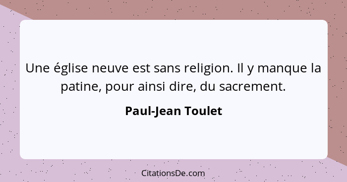 Une église neuve est sans religion. Il y manque la patine, pour ainsi dire, du sacrement.... - Paul-Jean Toulet