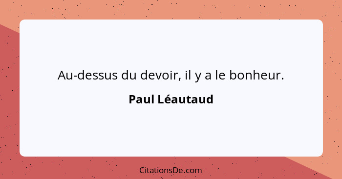 Au-dessus du devoir, il y a le bonheur.... - Paul Léautaud