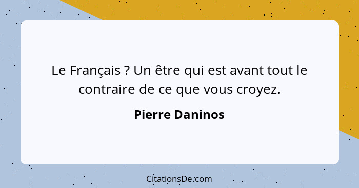 Le Français ? Un être qui est avant tout le contraire de ce que vous croyez.... - Pierre Daninos